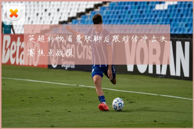 英超利物浦曼联脚后跟妙传冲击决赛焦点战报