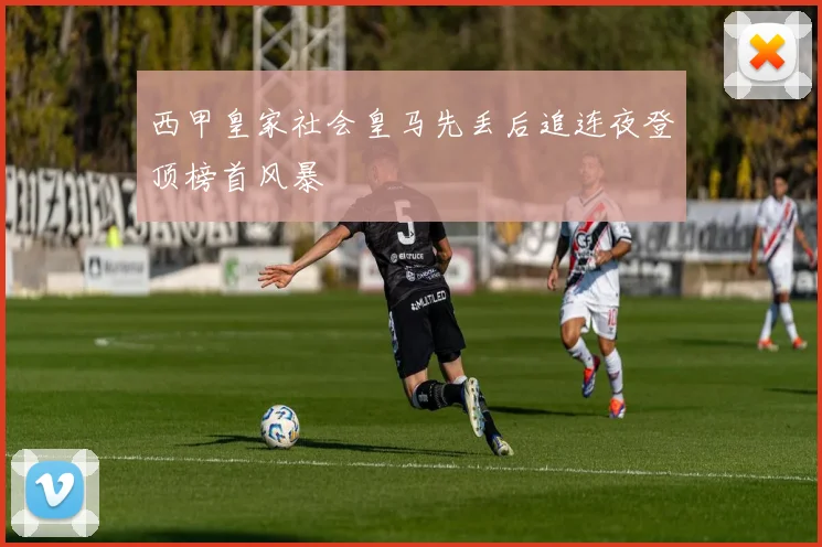西甲皇家社会皇马先丢后追连夜登顶榜首风暴