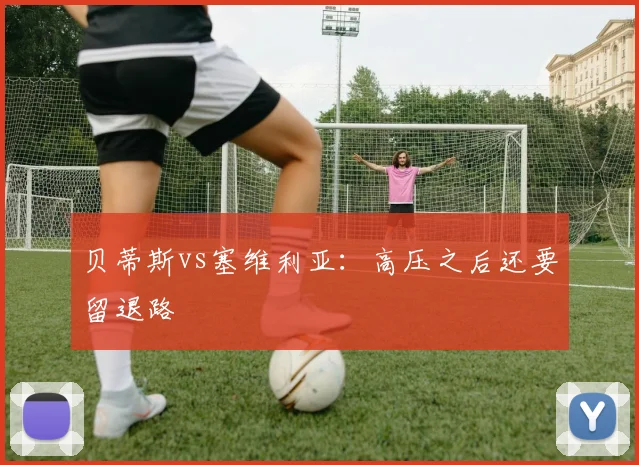 贝蒂斯vs塞维利亚：高压之后还要留退路