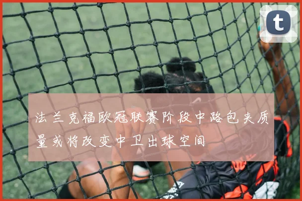法兰克福欧冠联赛阶段中路包夹质量或将改变中卫出球空间