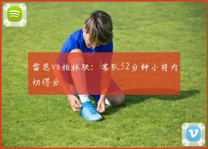 雷恩vs柏林联：客队52分钟小将内切得分