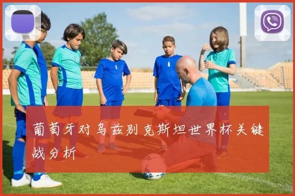 葡萄牙对乌兹别克斯坦世界杯关键战分析