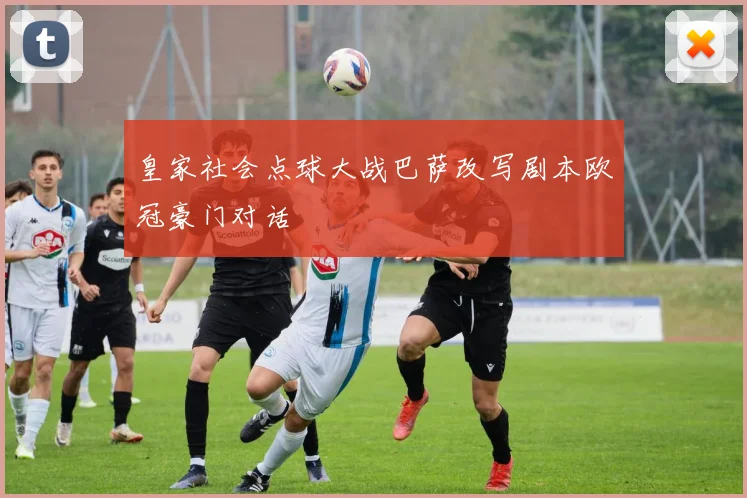 皇家社会点球大战巴萨改写剧本欧冠豪门对话