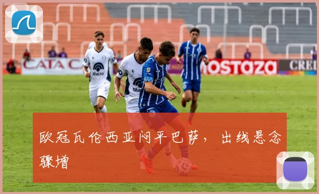 欧冠瓦伦西亚闷平巴萨，出线悬念骤增