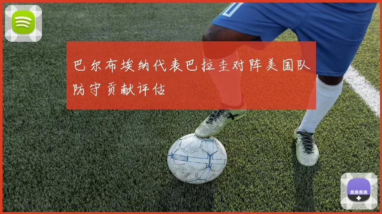 巴尔布埃纳代表巴拉圭对阵美国队防守贡献评估