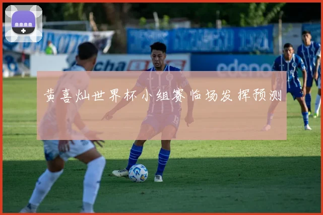 黄喜灿世界杯小组赛临场发挥预测