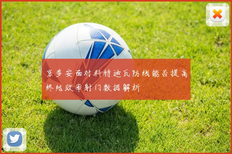 京多安面对科特迪瓦防线能否提高终结效率射门数据解析
