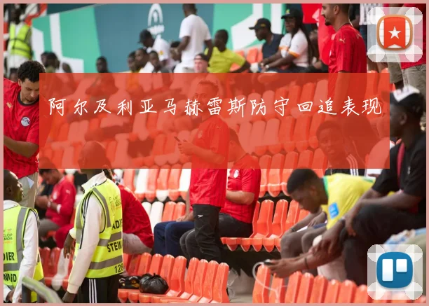 阿尔及利亚马赫雷斯防守回追表现
