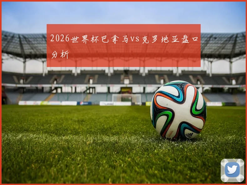 2026世界杯巴拿马vs克罗地亚盘口分析