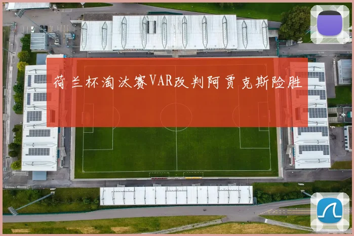 荷兰杯淘汰赛VAR改判阿贾克斯险胜
