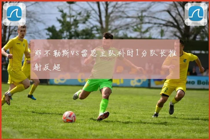 那不勒斯vs雷恩主队补时1分队长推射反超