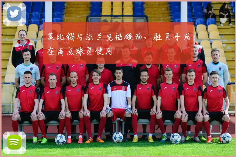 莱比锡与法兰克福碰面，胜负手或在高点球员使用